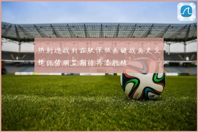热刺迎战利兹联保级关键战历史交锋优势明显期待再添胜绩