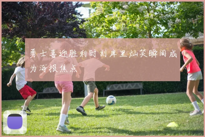 勇士喜迎胜利时刻库里灿笑瞬间成为海报焦点