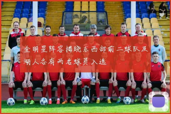 全明星阵容揭晓东西部前二球队及湖人各有两名球员入选