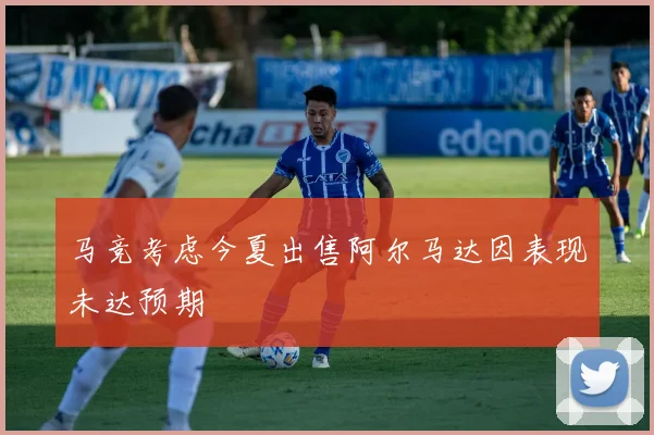 马竞考虑今夏出售阿尔马达因表现未达预期