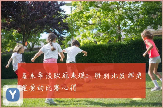 基米希谈欧冠表现：胜利比发挥更重要的比赛心得