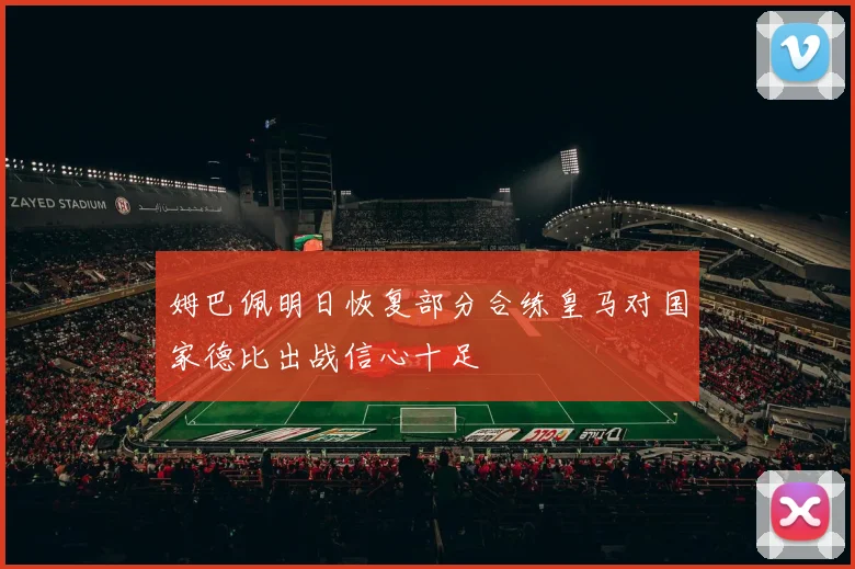姆巴佩明日恢复部分合练皇马对国家德比出战信心十足