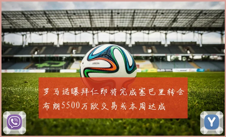 罗马诺曝拜仁即将完成塞巴里转会布朗5500万欧交易或本周达成