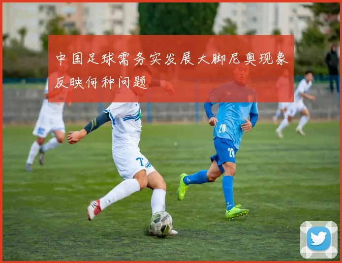 中国足球需务实发展大脚尼奥现象反映何种问题