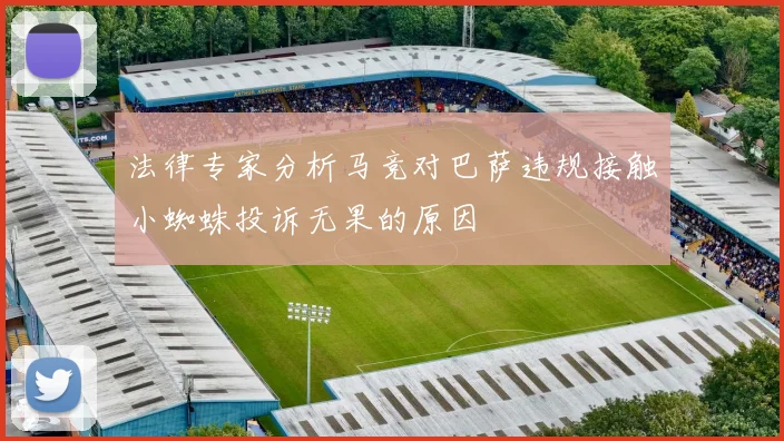 法律专家分析马竞对巴萨违规接触小蜘蛛投诉无果的原因
