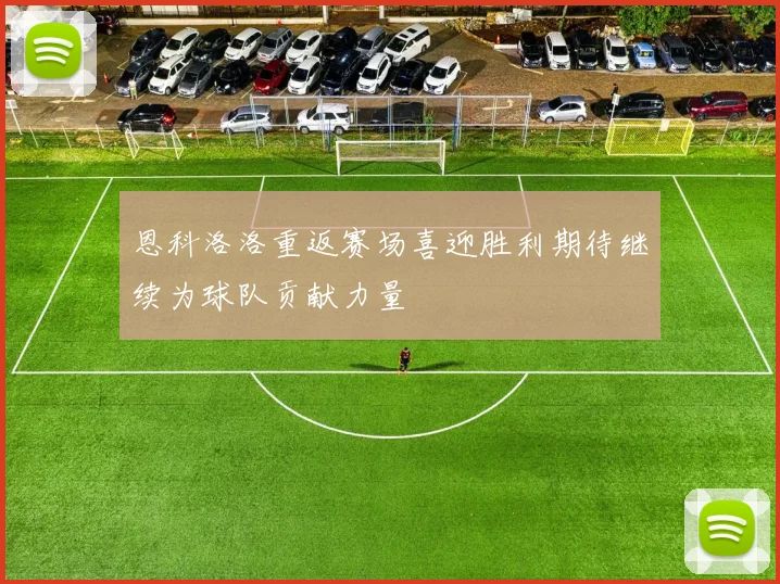 恩科洛洛重返赛场喜迎胜利期待继续为球队贡献力量