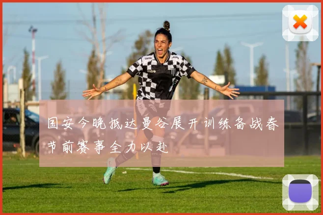 国安今晚抵达曼谷展开训练备战春节前赛事全力以赴