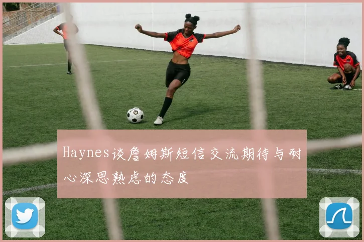 Haynes谈詹姆斯短信交流期待与耐心深思熟虑的态度