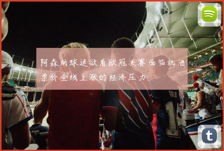 阿森纳球迷欲看欧冠决赛面临机酒票价全线上涨的经济压力