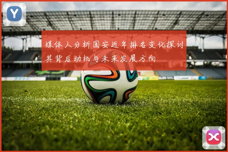 媒体人分析国安近年排名变化探讨其背后动机与未来发展方向