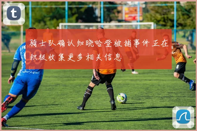 骑士队确认知晓哈登被捕事件正在积极收集更多相关信息
